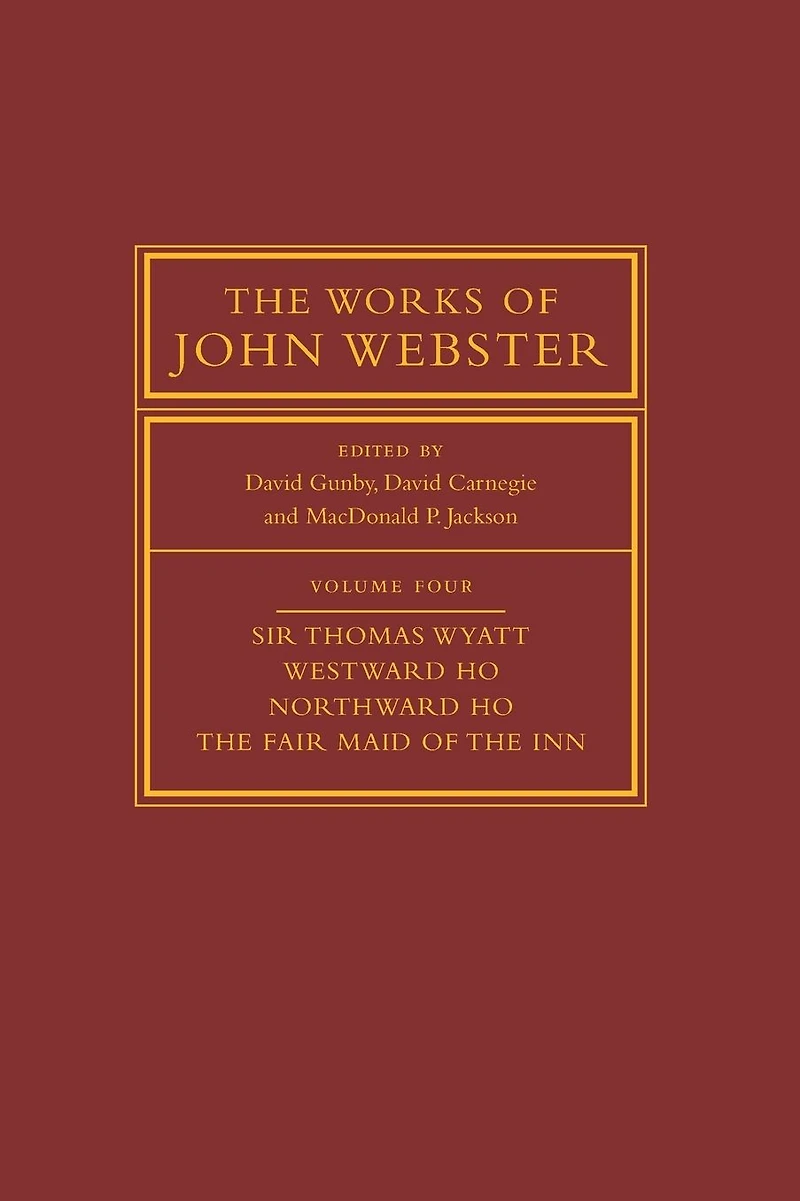 The Works of John Webster: Volume 4, Sir Thomas Wyatt, Westward Ho, Northward Ho, The Fair Maid of the Inn: Sir Thomas Wyatt, Westward Ho, Northward Ho, The Fair Maid of the Inn