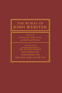 The Works of John Webster: Volume 4, Sir Thomas Wyatt, Westward Ho, Northward Ho, The Fair Maid of the Inn: Sir Thomas Wyatt, Westward Ho, Northward Ho, The Fair Maid of the Inn