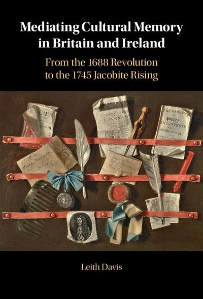 Mediating Cultural Memory Britain and Ireland: From the 1688 Revolution to 1745 Jacobite Rising