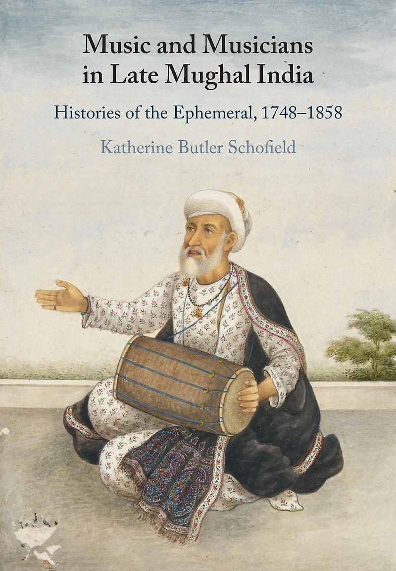 Music and Musicians Late Mughal India: Histories of the Ephemeral, 1748-1858