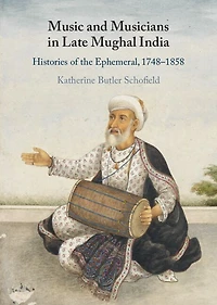 Music and Musicians Late Mughal India: Histories of the Ephemeral, 1748-1858
