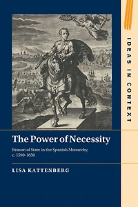 the Power of Necessity: Reason State Spanish Monarchy, c. 1590-1650
