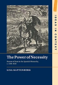 the Power of Necessity: Reason State Spanish Monarchy, c. 1590-1650