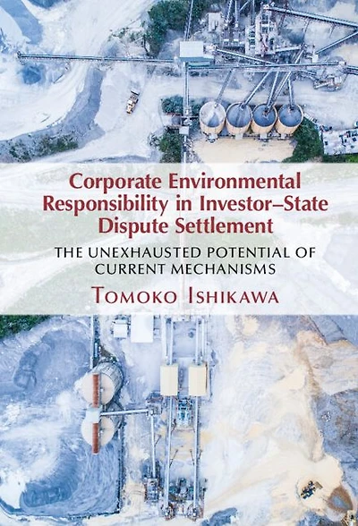 Corporate Environmental Responsibility Investor-State Dispute Settlement: The Unexhausted Potential of Current Mechanisms