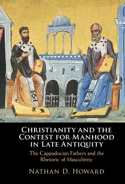 Christianity and the Contest for Manhood Late Antiquity: Cappadocian Fathers Rhetoric of Masculinity