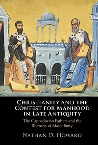 Christianity and the Contest for Manhood Late Antiquity: Cappadocian Fathers Rhetoric of Masculinity