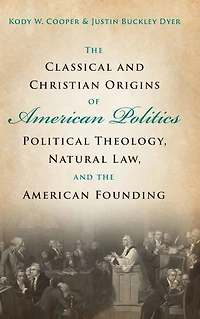 the Classical and Christian Origins of American Politics: Political Theology, Natural Law, Founding