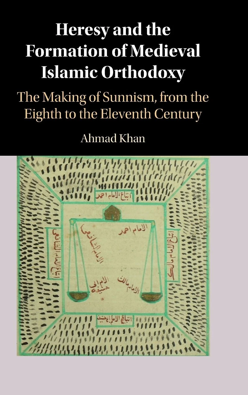 Heresy and the Formation of Medieval Islamic Orthodoxy: The Making of Sunnism, from the Eighth to the Eleventh Century