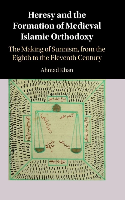 Heresy and the Formation of Medieval Islamic Orthodoxy: The Making of Sunnism, from the Eighth to the Eleventh Century