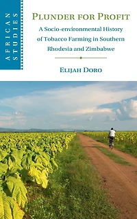 Plunder for Profit: A Socio-environmental History of Tobacco Farming Southern Rhodesia and Zimbabwe