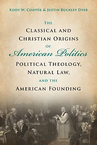 the Classical and Christian Origins of American Politics: Political Theology, Natural Law, Founding