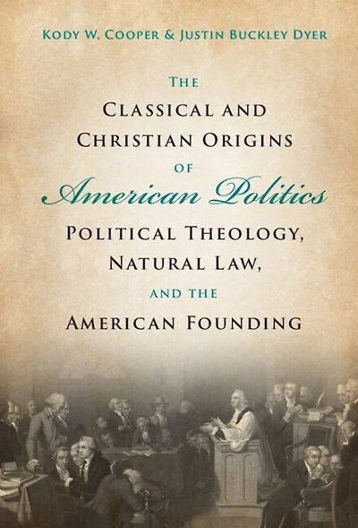 the Classical and Christian Origins of American Politics: Political Theology, Natural Law, Founding