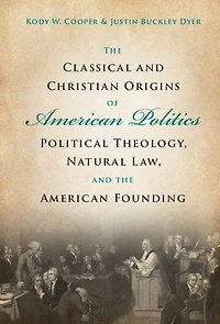 the Classical and Christian Origins of American Politics: Political Theology, Natural Law, Founding