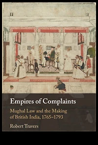 Empires of Complaints: Mughal Law and the Making British India, 1765-1793