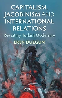 Capitalism, Jacobinism and International Relations: Revisiting Turkish Modernity