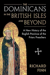 the Dominicans British Isles and Beyond: A New History of English Province Friars Preachers