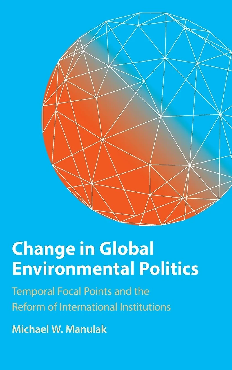 Change Global Environmental Politics: Temporal Focal Points and the Reform of International Institutions