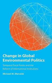 Change Global Environmental Politics: Temporal Focal Points and the Reform of International Institutions