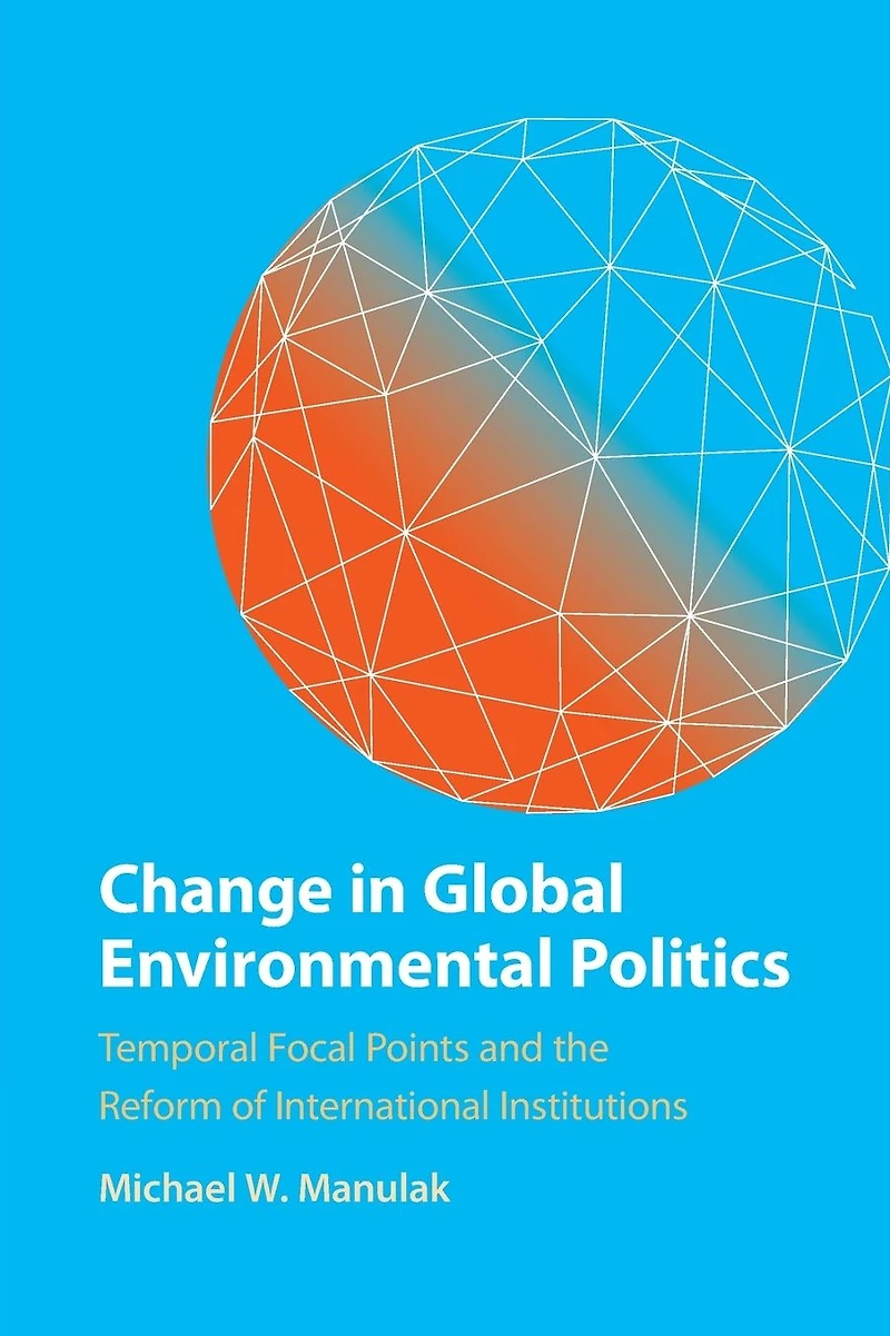 Change Global Environmental Politics: Temporal Focal Points and the Reform of International Institutions