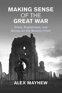 Making Sense of the Great War: Crisis, Englishness, and Morale on Western Front