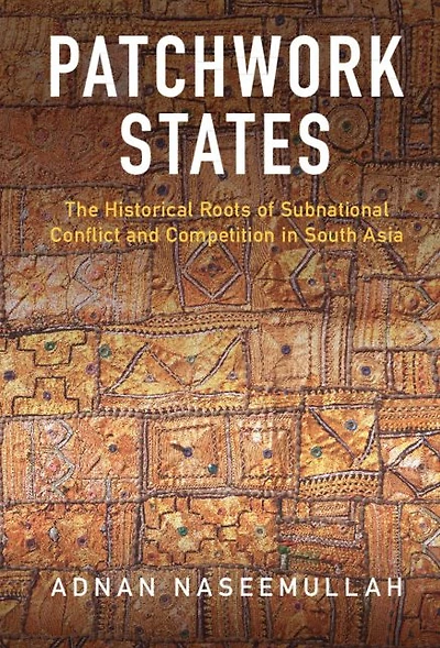 Patchwork States: The Historical Roots of Subnational Conflict and Competition South Asia