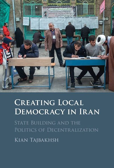 Creating Local Democracy Iran: State Building and the Politics of Decentralization
