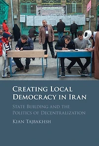 Creating Local Democracy Iran: State Building and the Politics of Decentralization