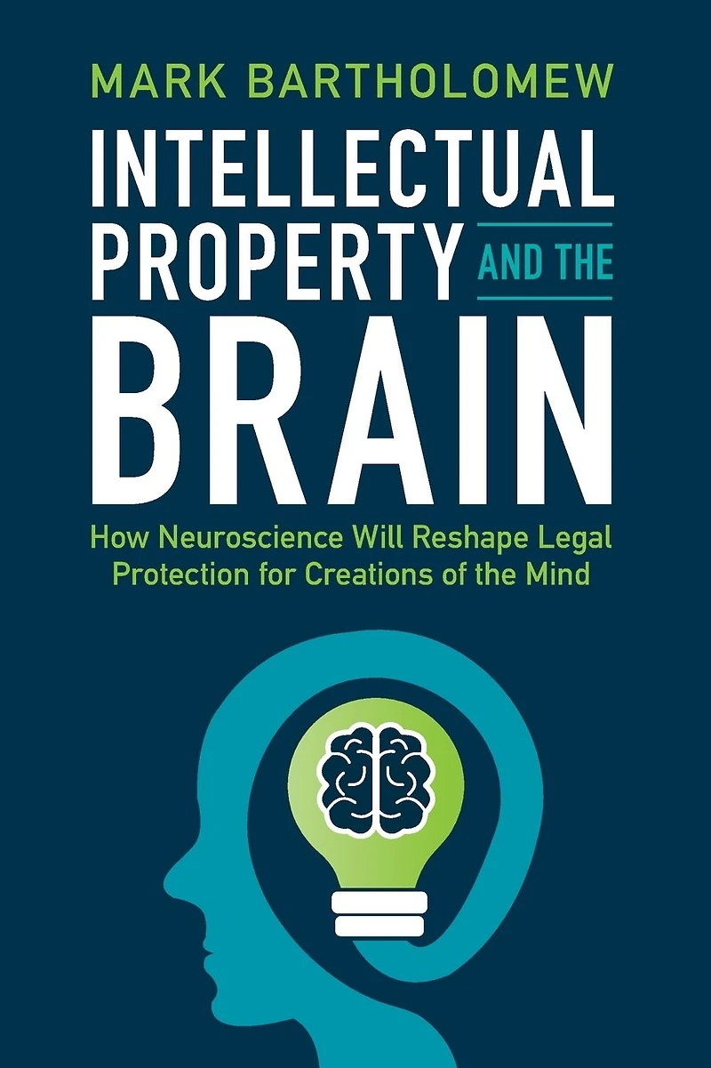 Intellectual Property and the Brain: How Neuroscience Will Reshape Legal Protection for Creations of Mind