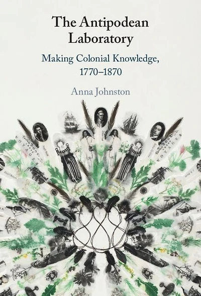 The Antipodean Laboratory: Making Colonial Knowledge, 1770-1870