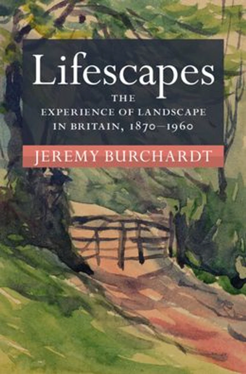 Lifescapes: The Experience of Landscape Britain, 1870-1960
