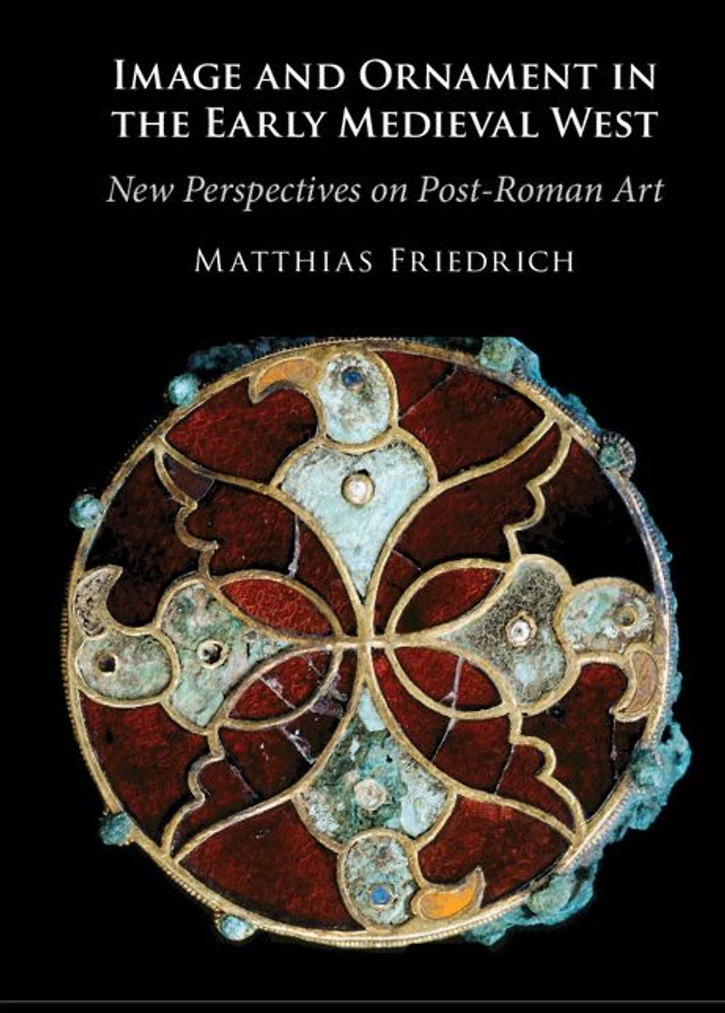 Image and Ornament the Early Medieval West: New Perspectives on Post-Roman Art