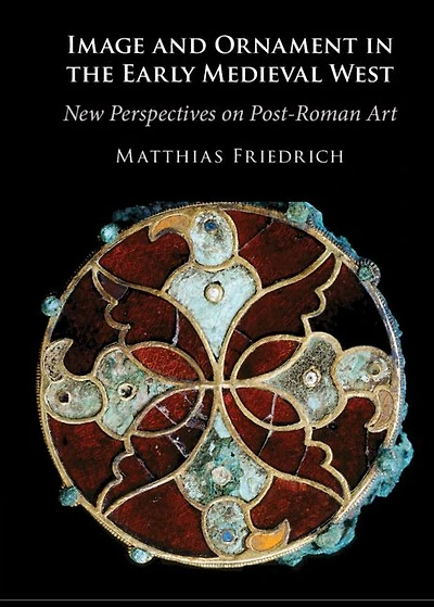 Image and Ornament the Early Medieval West: New Perspectives on Post-Roman Art