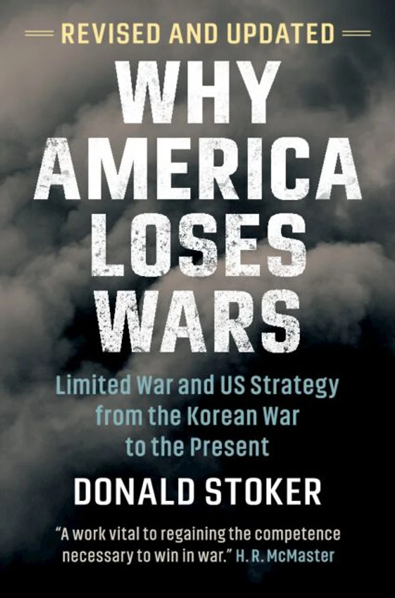 Why America Loses Wars: Limited War and US Strategy from the Korean to Present