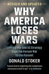Why America Loses Wars: Limited War and US Strategy from the Korean to Present