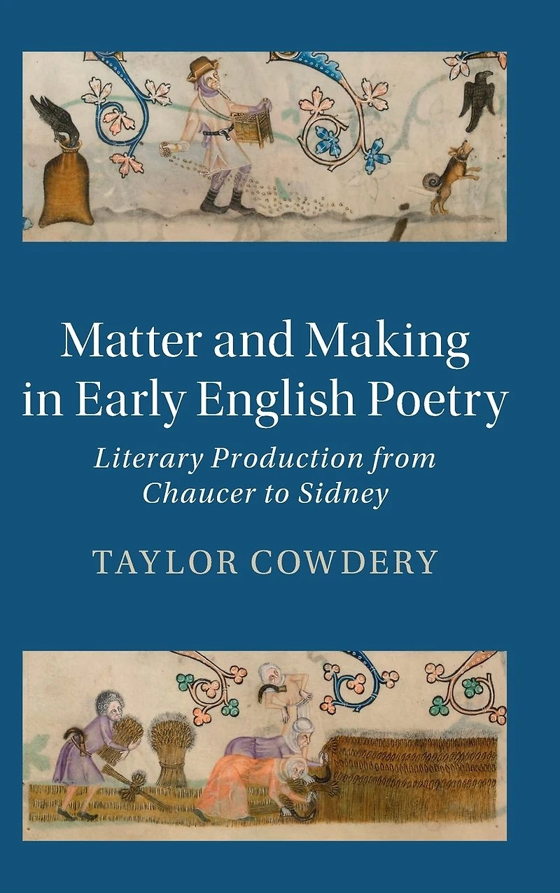 Matter and Making Early English Poetry: Literary Production from Chaucer to Sidney