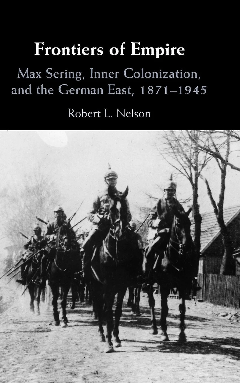 Frontiers of Empire: Max Sering, Inner Colonization, and the German East, 1871-1945