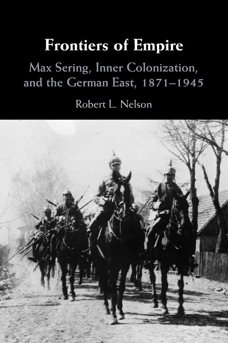 Frontiers of Empire: Max Sering, Inner Colonization, and the German East, 1871-1945