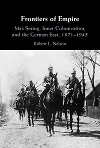 Frontiers of Empire: Max Sering, Inner Colonization, and the German East, 1871-1945