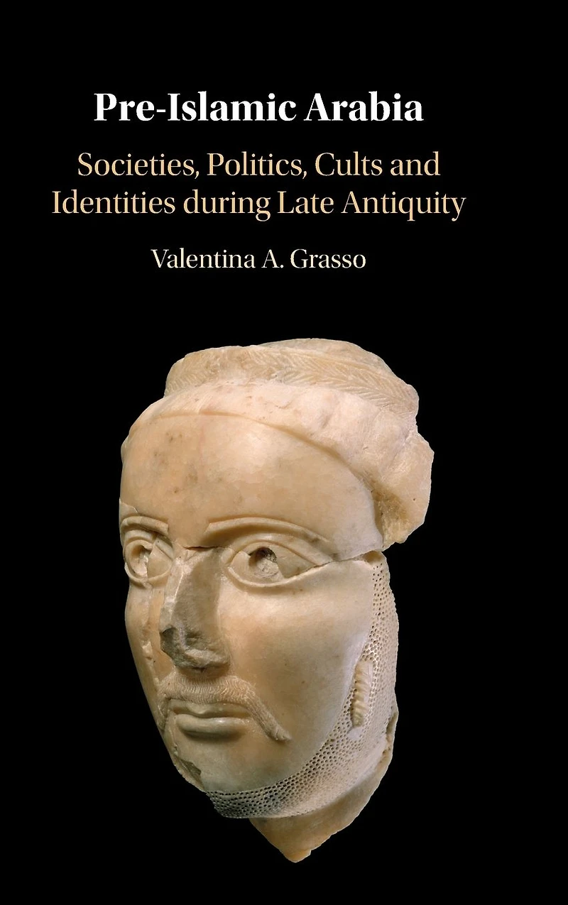 Pre-Islamic Arabia: Societies, Politics, Cults and Identities during Late Antiquity