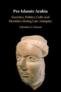 Pre-Islamic Arabia: Societies, Politics, Cults and Identities during Late Antiquity