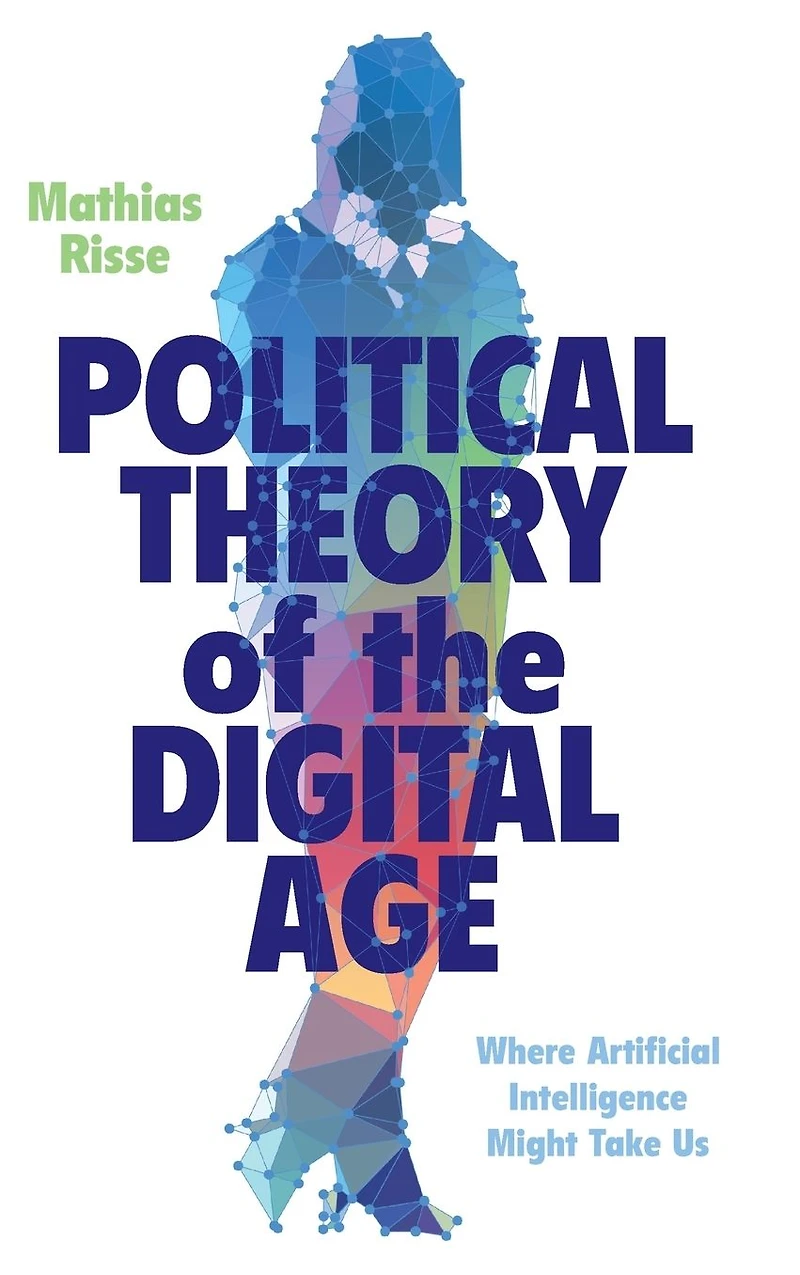 Political Theory of the Digital Age: Where Artificial Intelligence Might Take Us