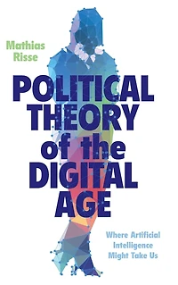 Political Theory of the Digital Age: Where Artificial Intelligence Might Take Us