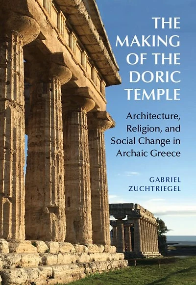 the Making of Doric Temple: Architecture, Religion, and Social Change Archaic Greece