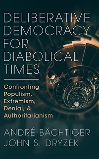 Deliberative Democracy for Diabolical Times: Confronting Populism, Extremism, Denial, and Authoritarianism