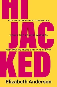 Hijacked: How Neoliberalism Turned the Work Ethic against Workers and Can Take It Back