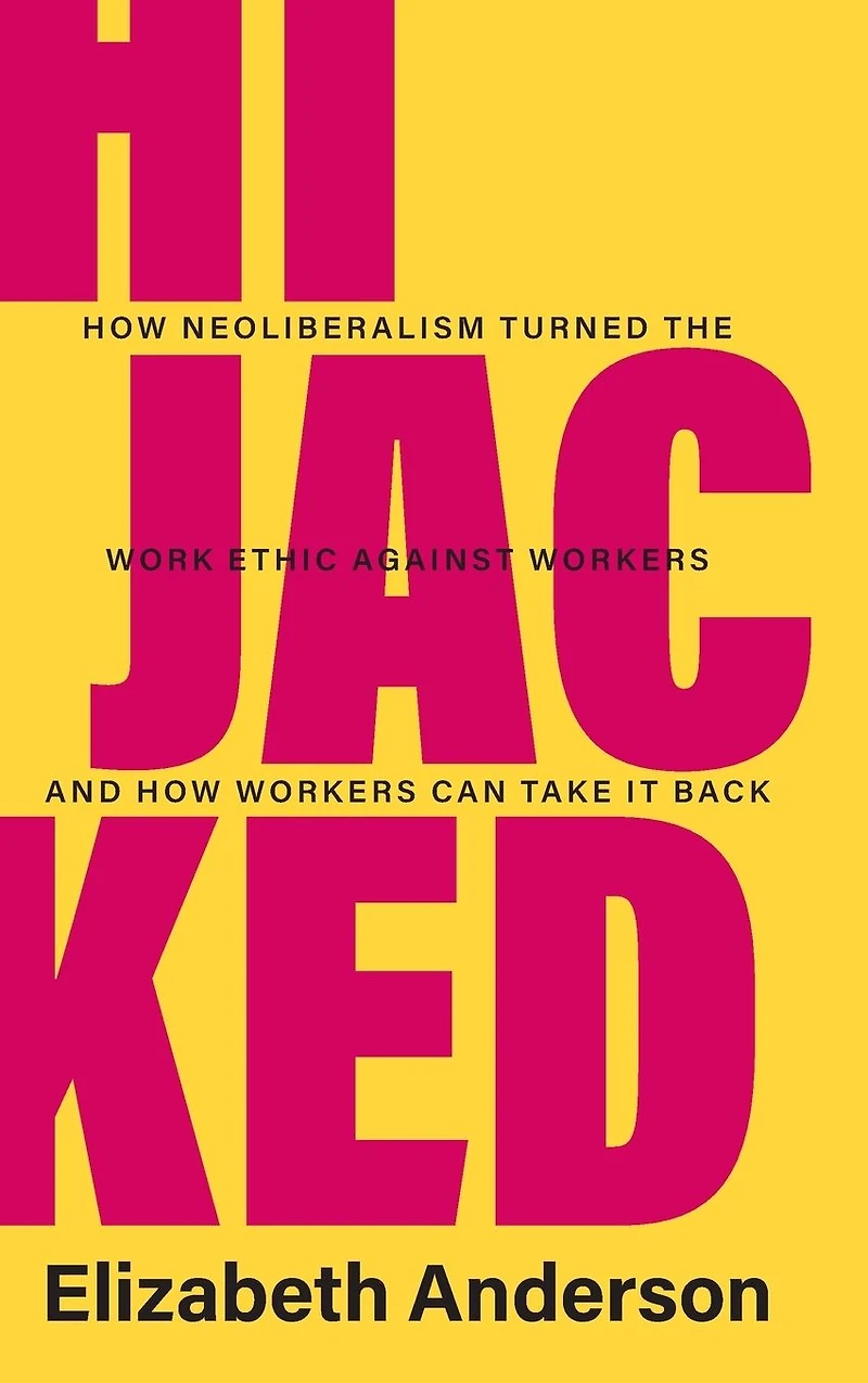 Hijacked: How Neoliberalism Turned the Work Ethic against Workers and Can Take It Back
