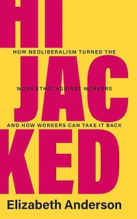 Hijacked: How Neoliberalism Turned the Work Ethic against Workers and Can Take It Back