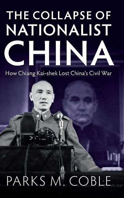 The Collapse of Nationalist China: How Chiang Kai-shek Lost China's Civil War