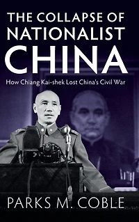 The Collapse of Nationalist China: How Chiang Kai-shek Lost China's Civil War