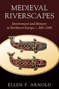 Medieval Riverscapes: Environment and Memory Northwest Europe, c. 300-1100